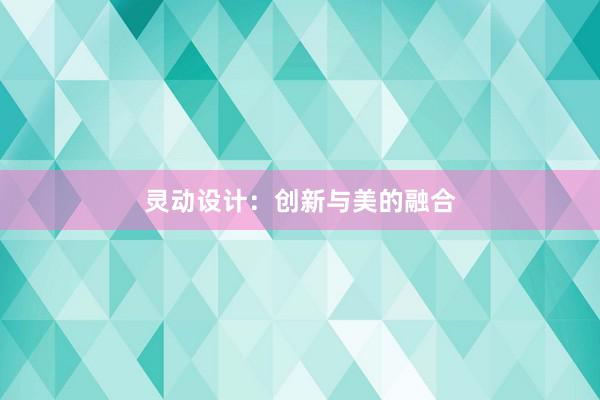 灵动设计：创新与美的融合